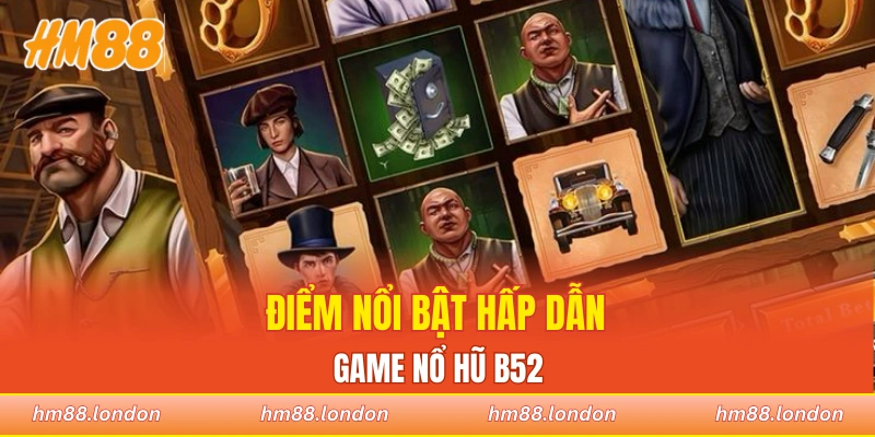 Điểm nổi bật hấp dẫn của trò chơi nổ hũ B52