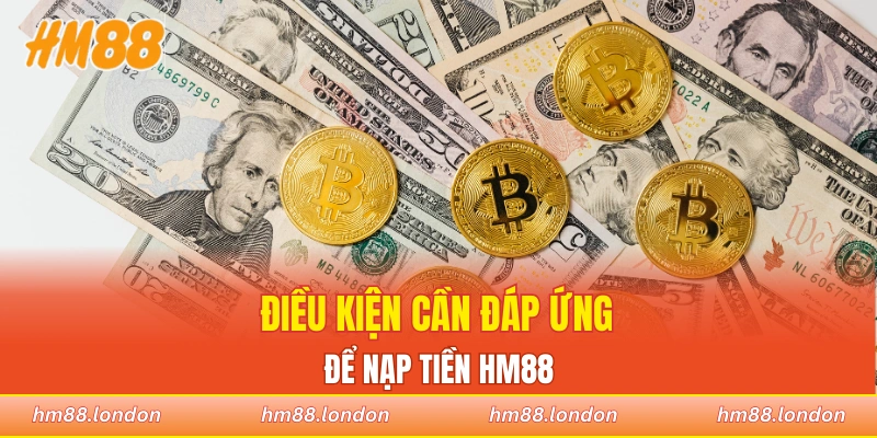 Điều kiện cần đáp ứng để thực hiện giao dịch nạp tiền HM88