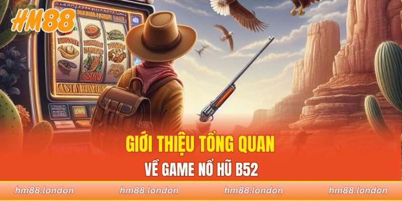 Giới thiệu tổng quan chung về game nổ hũ B52