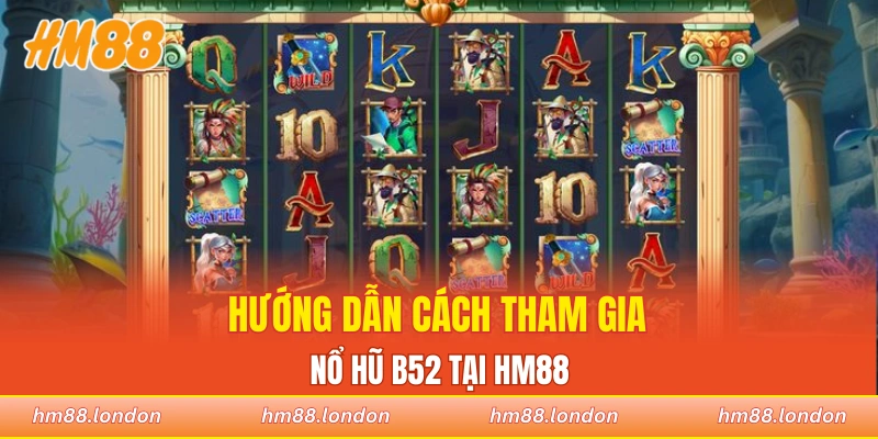 Hướng dẫn cách giải trí cùng nổ hũ B52 tại nhà cái HM88