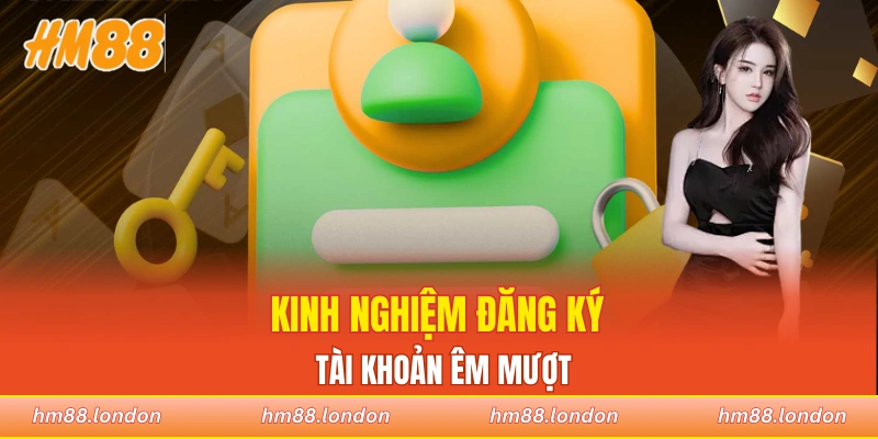 Kinh nghiệm đăng ký tài khoản êm mượt